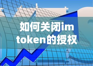 关闭imToken的授权步骤，直接明了地概括了如何关闭imToken的授权操作步骤。  第1张