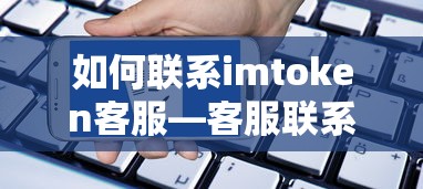 如何联系imToken客服——客服联系电话详解  第1张