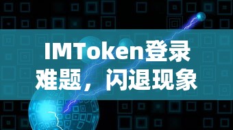 IMToken登录难题与闪退现象的深度解析  第1张