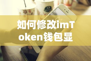 修改imToken钱包显示的标题可以是，，如何调整imToken钱包的显示设置  第1张