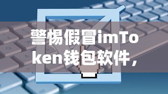 警惕假冒imToken钱包软件，确保数字资产安全无忧  第1张