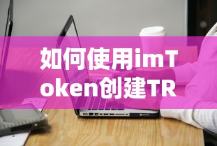 使用imToken创建TRX地址的标题可以是，，imToken创建TRX地址的步骤教程  第1张