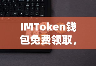 IMToken钱包，免费领取，轻松启程数字资产之旅  第1张