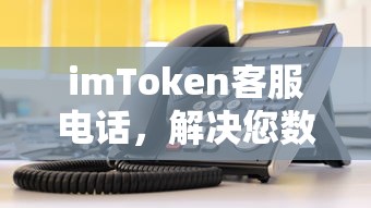 imToken客服电话，解决数字资产问题的快速通道  第1张