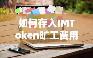 存入IMToken旷工费用的方法，直接明了地表达了内容的主要意图，即如何将旷工费用存入IMToken。  第1张
