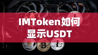 IMToken显示USDT的步骤如下，，打开IMToken应用并登录账户。，在资产页面找到USDT代币，点击进入。，确认USDT余额已正确显示。，可以是，，IMToken中如何显示USDT余额的步骤指南  第1张
