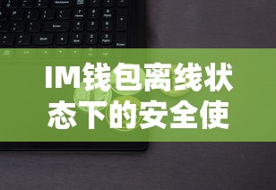 IM钱包离线状态下的安全使用指南  第1张