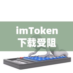 imToken下载受阻，原因及解决方案  第1张