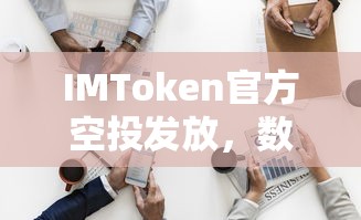 IMToken官方空投发放，数字资产的新机遇与挑战  第1张