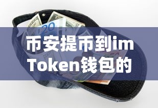 币安提币到imToken钱包的步骤与注意事项  第1张
