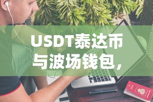 USDT泰达币与波场钱包，开启数字货币新篇章  第1张
