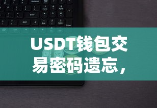 找回与应对USDT钱包交易密码遗忘的步骤和解决方法  第1张