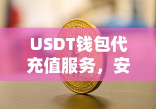 USDT钱包代充值服务，安全便捷的数字货币充值新体验  第1张