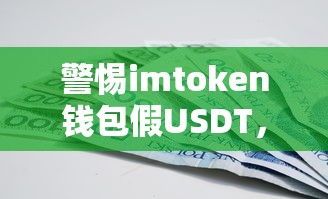 警惕imToken钱包假USDT，识别与防范虚拟货币诈骗的技巧  第1张