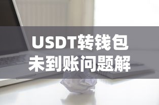 USDT转账未到账问题解析  第1张