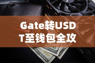 Gate转USDT至钱包的详细全攻略  第1张