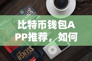 如何选择最适合你的比特币钱包APP？  第1张