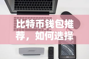 如何选择一个好用的比特币钱包，比特币钱包推荐指南  第1张