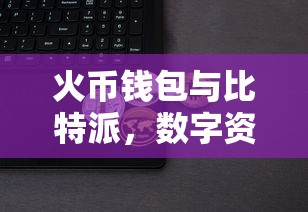 火币钱包与比特派，数字资产管理的双重对比  第1张