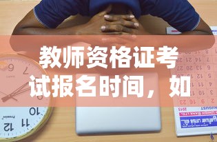 教师资格证考试，如何把握关键时机，顺利备考  第1张