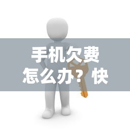 手机欠费，快速解决与预防措施  第1张