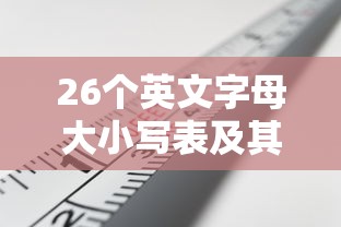 26个英文字母大小写表及其在日常生活中的应用场景  第1张