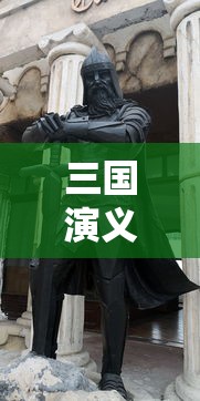 三国演义中赵云的美誉及其英勇事迹概览  第1张