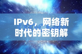 IPv6，网络新时代的密钥解析  第1张