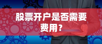 股票开户费用解析  第1张