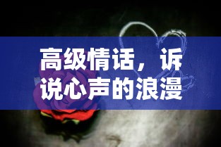 高级情话，心声诉说的浪漫诗篇  第1张