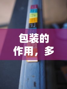 包装的多维度重要性，保护、展示与营销的完美结合  第1张