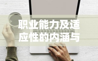 职业能力及适应性的内涵与重要性  第1张
