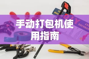 手动打包机使用指南  第1张