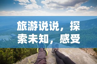 探索未知之旅，感受生活之美的独特体验  第1张