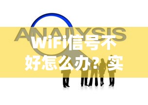 WiFi信号不好怎么办？实用指南与解决方案大全  第1张