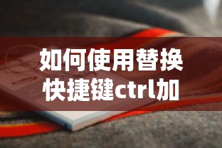 Ctrl加H是使用替换快捷键的常见操作。  第1张