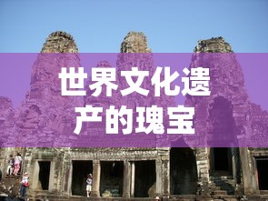 世界文化遗产瑰宝的珍贵之处  第1张