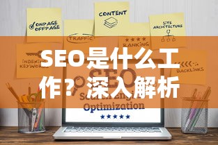 SEO的工作职责与重要性，深度解析搜索引擎优化的核心任务  第1张