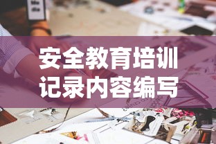 安全教育培训记录内容编写指南  第1张