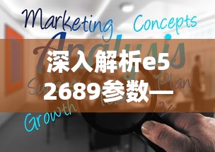 e52689参数深度解析——业百科为您揭秘的秘密  第1张