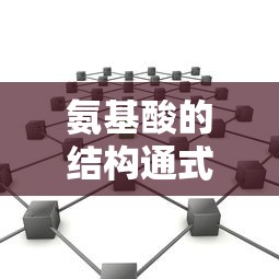 氨基酸的结构通式详解  第1张