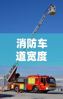 消防车道宽度标准解析  第1张