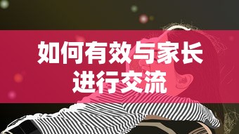 有效与家长进行交流的技巧与策略  第1张