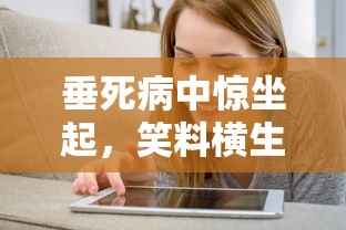 垂死病中惊坐起，笑料横生乐无边。  第1张