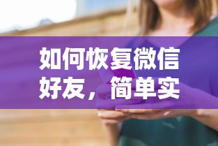 微信好友恢复，简单实用的方法与步骤  第1张