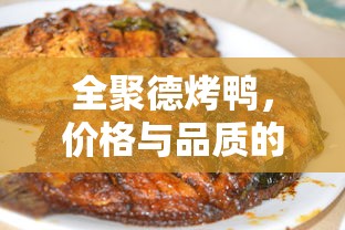 全聚德烤鸭，价格与品质的双重保障  第1张