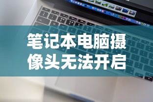 笔记本电脑摄像头无法开启的常见原因及解决方法  第1张
