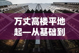 万丈高楼平地起，从基础到辉煌的历程  第1张