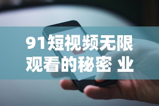 91短视频无限观看的秘密解析，业百科揭秘  第1张