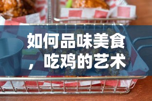 品味美食的艺术，吃鸡的独特之道  第1张
